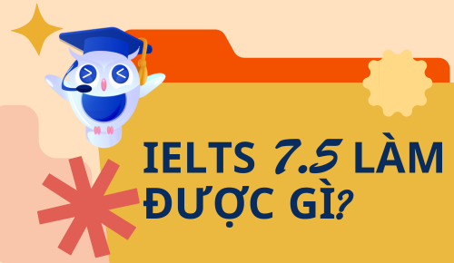 IELTS 7.5 Làm Được Gì? Mất Bao Lâu Để Đạt IELTS 7.5