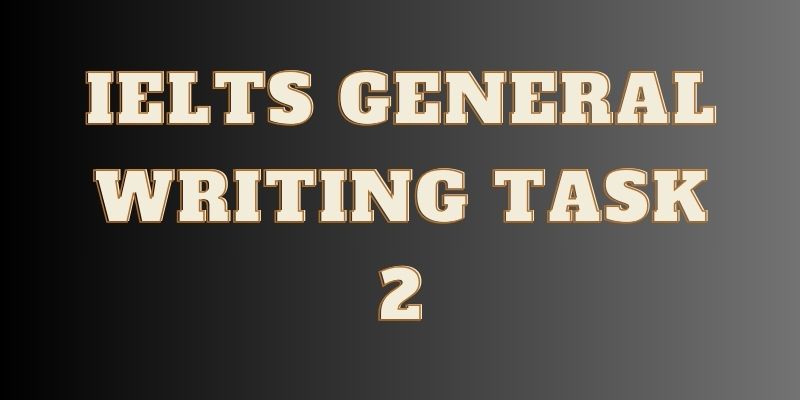 Tổng quan về IELTS General Writing Task 2