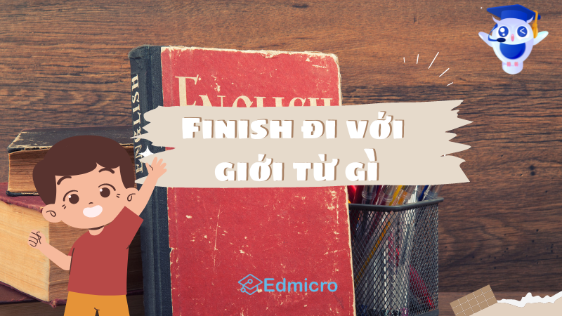 Finish to V hay Ving: Finish đi với giới từ gì
