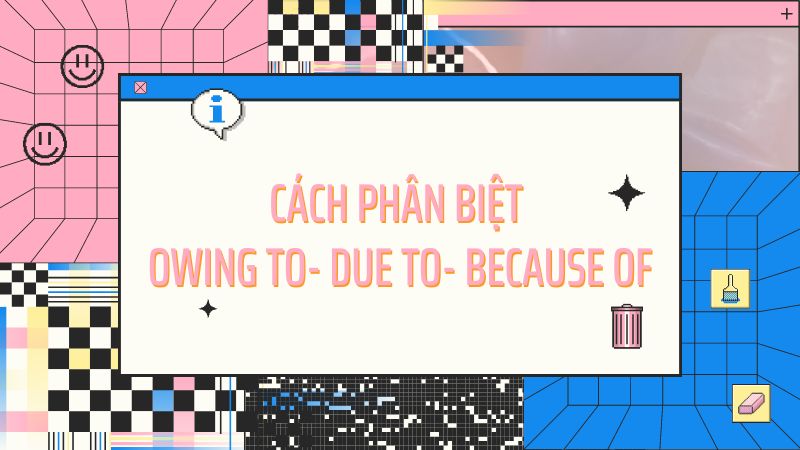 Cách phân biệt Owing to - Due to - Because of