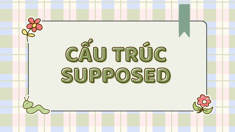 Các cấu trúc quen thuộc với Supposed