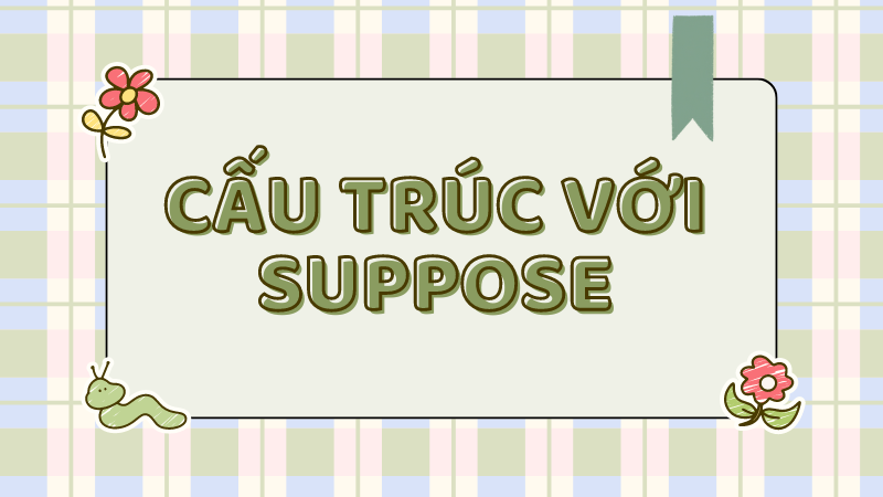 Các cấu trúc cần nhớ với Suppose