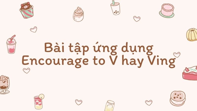 Bài tập ứng dụng Encourage to V hay Ving