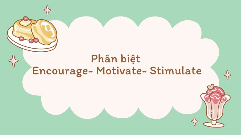 Phân biệt Encourage - Motivate - Stimulate