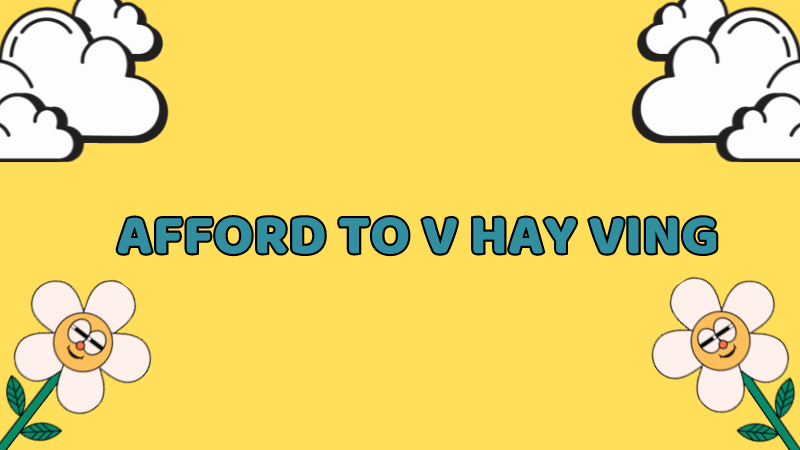 Afford to V hay Ving