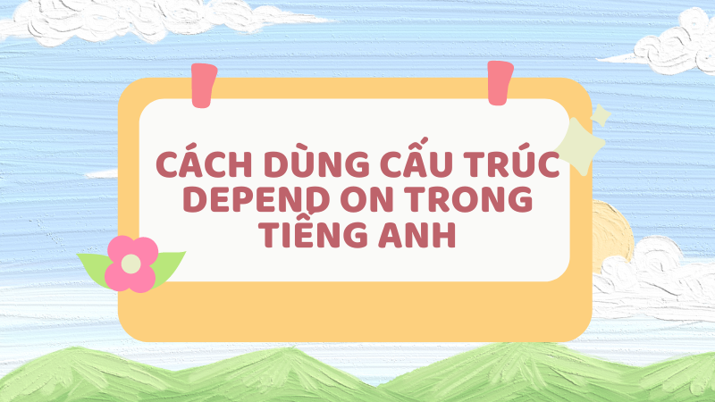 Cách dùng cấu trúc Depend on trong tiếng Anh