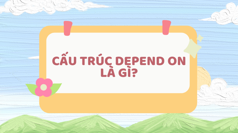 Cấu trúc Depend on là gì?