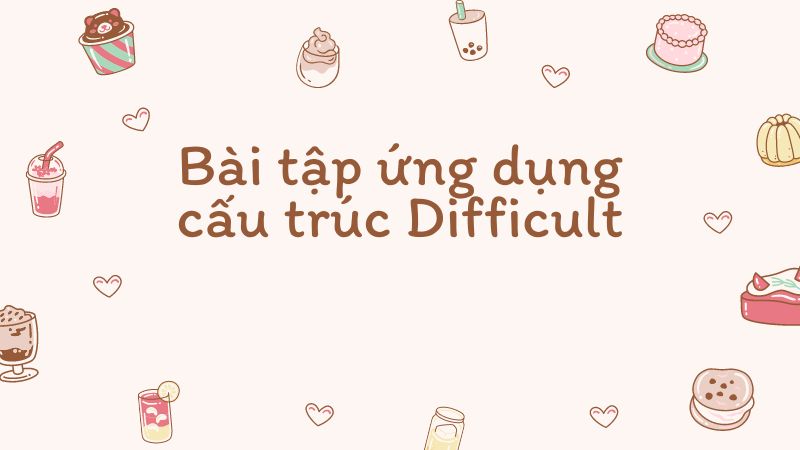 Bài tập ứng dụng cấu trúc Difficult