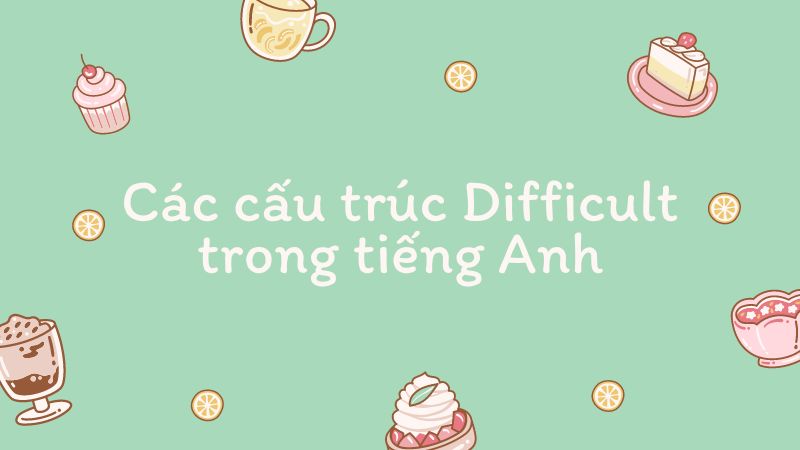 Các cấu trúc Difficult trong tiếng Anh