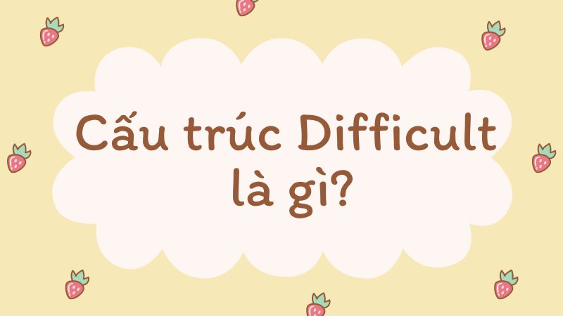 Cấu trúc Difficult là gì?