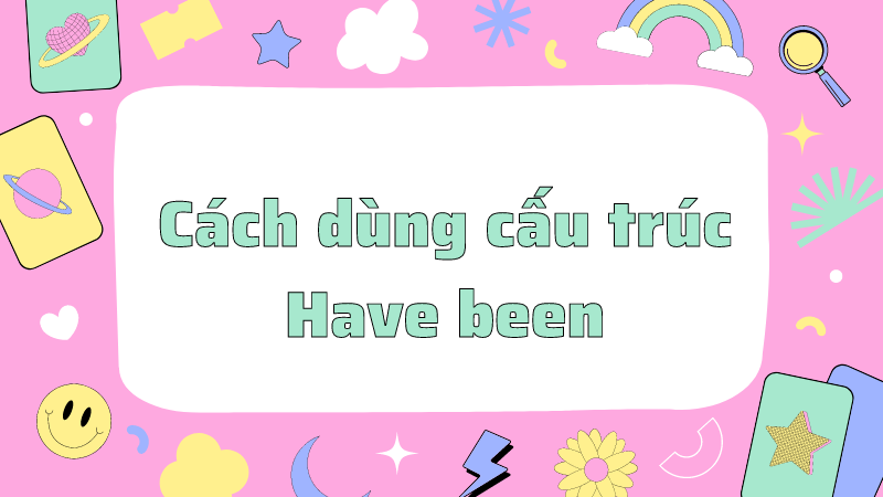 Cách dùng cấu trúc Have been