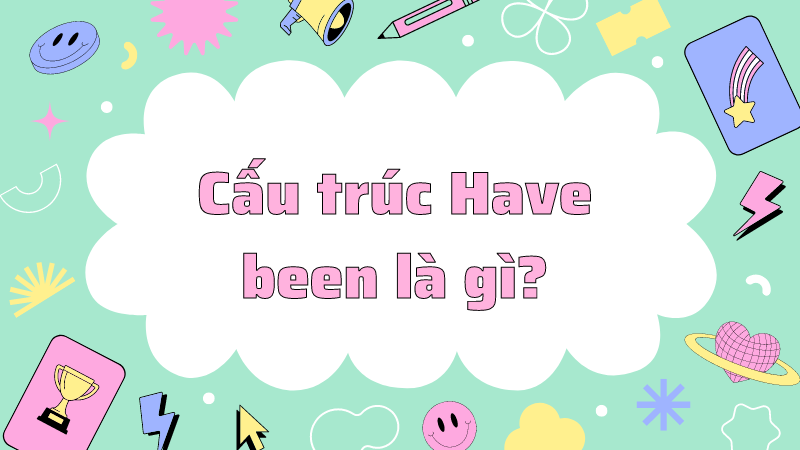 Cấu trúc Have been là gì?