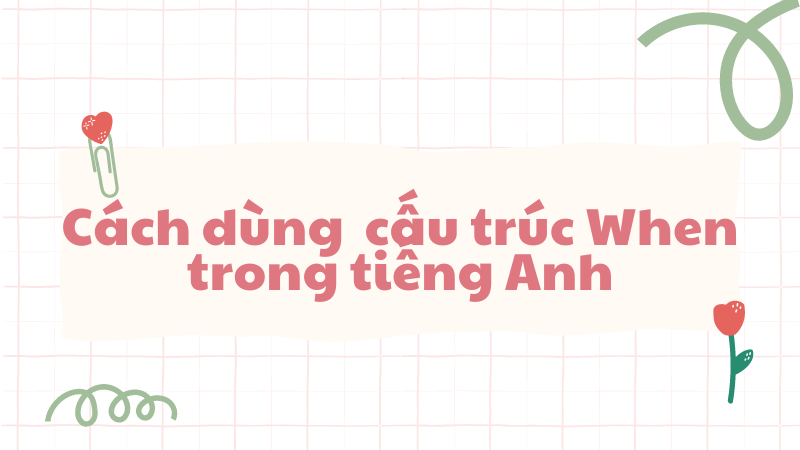 Cách dùng cấu trúc When trong tiếng Anh