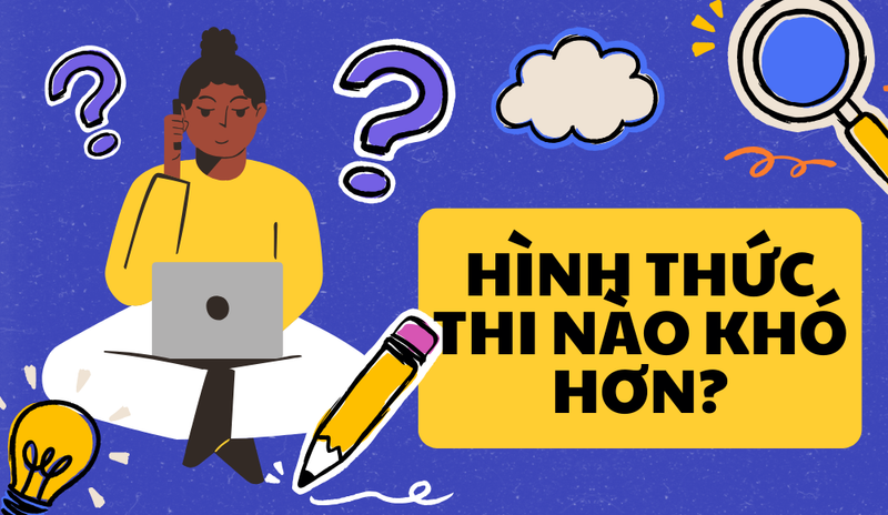 Hình thức thi nào khó hơn?