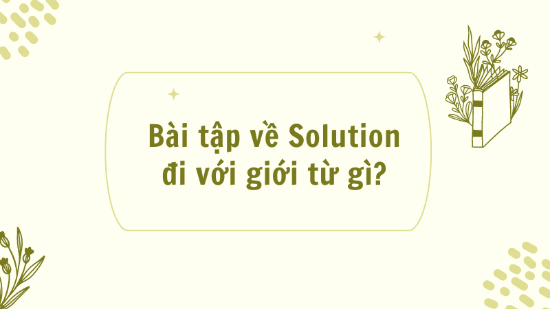 Bài tập về Solution đi với giới từ gì?