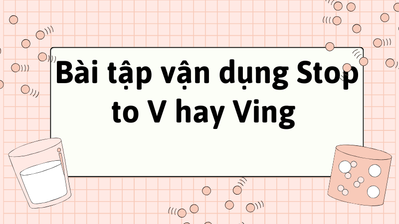 Bài tập vận dụng Stop to V hay Ving