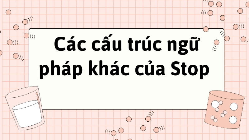 Các cấu trúc ngữ pháp khác của Stop