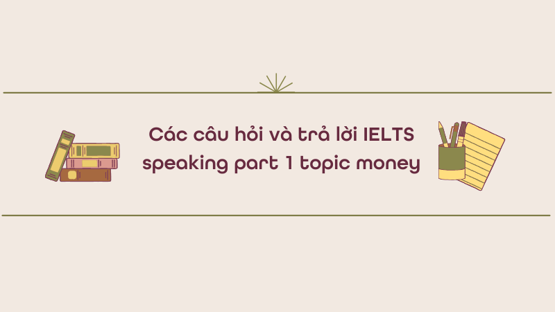 Các câu hỏi và trả lời IELTS speaking part 1 topic money