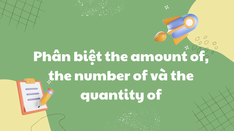 Phân biệt the amount of, the number of và the quantity of