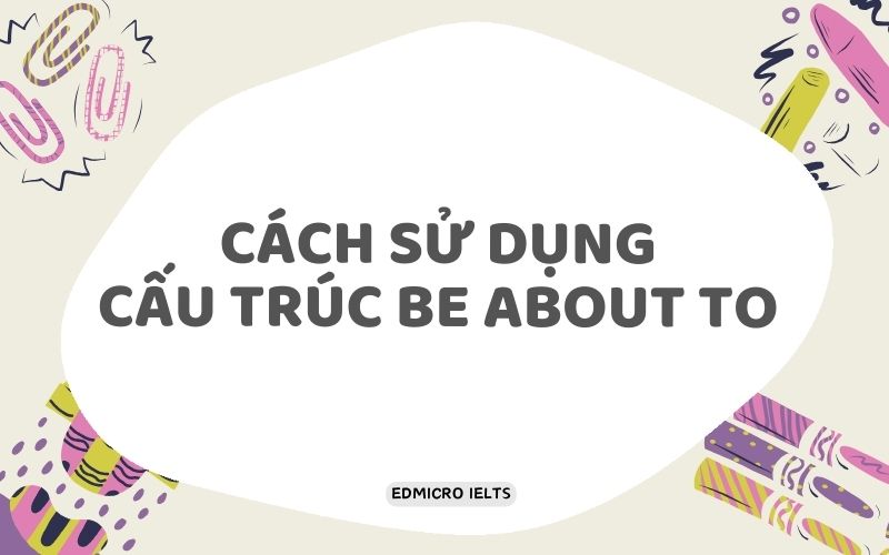 Cách sử dụng cấu trúc Be about to