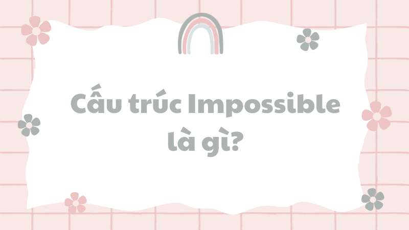 Cấu trúc Impossible là gì?