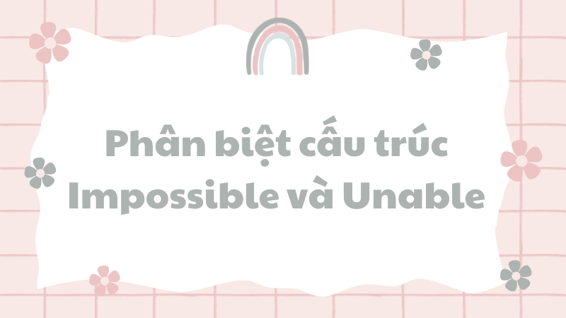 Phân biệt cấu trúc Impossible và Unable