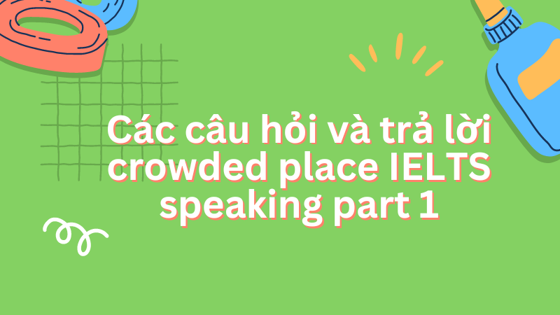 Các câu hỏi và trả lời crowded place IELTS speaking part 1