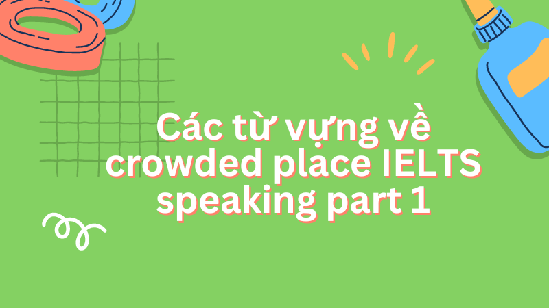 Các từ vựng về crowded place IELTS speaking part 1