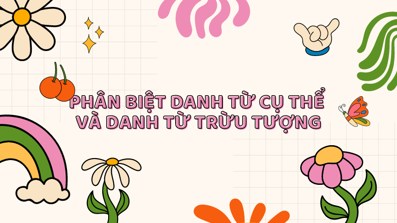 Phân biệt danh từ cụ thể và danh từ trừu tượng