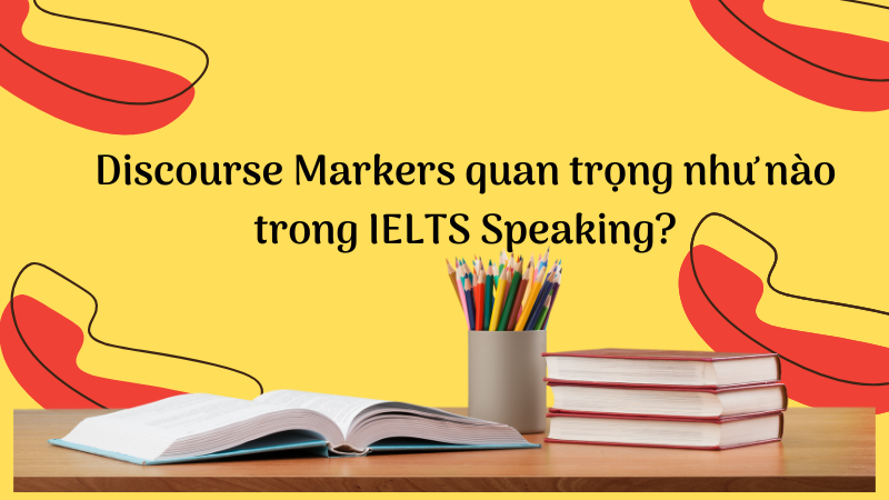 Discourse Markers quan trọng như nào trong IELTS Speaking?