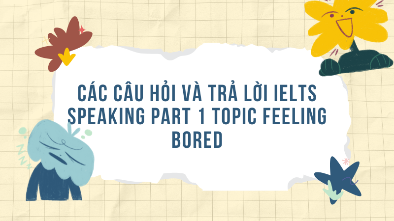 Các câu hỏi và trả lời IELTS speaking part 1 topic feeling bored