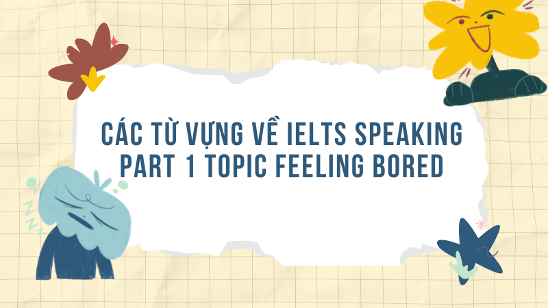 Các từ vựng về IELTS Speaking part 1 topic feeling bored