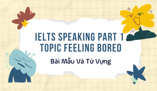 IELTS Speaking Part 1 Topic Feeling Bored: Bài Mẫu Và Từ Vựng