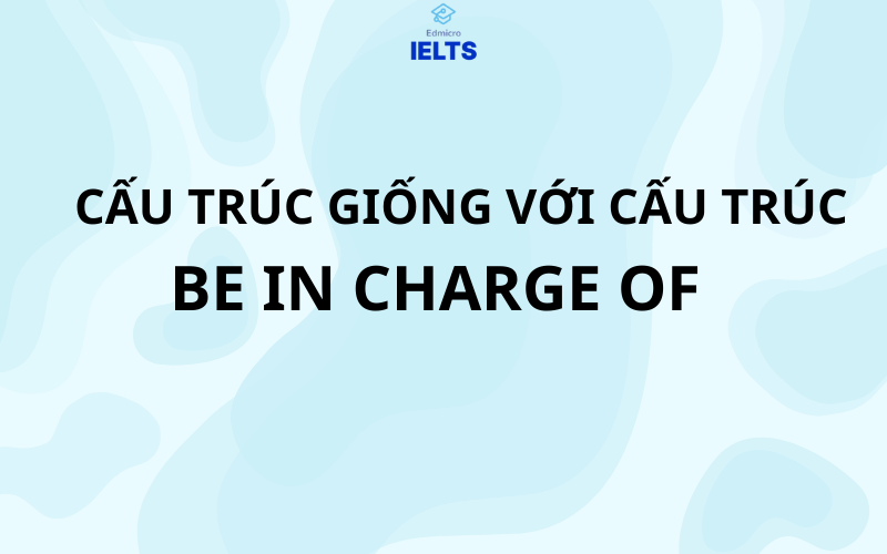 Cấu trúc giống với cấu trúc be in charge of