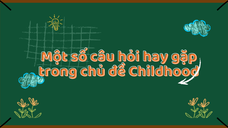 Một số câu hỏi hay gặp trong chủ đề Childhood