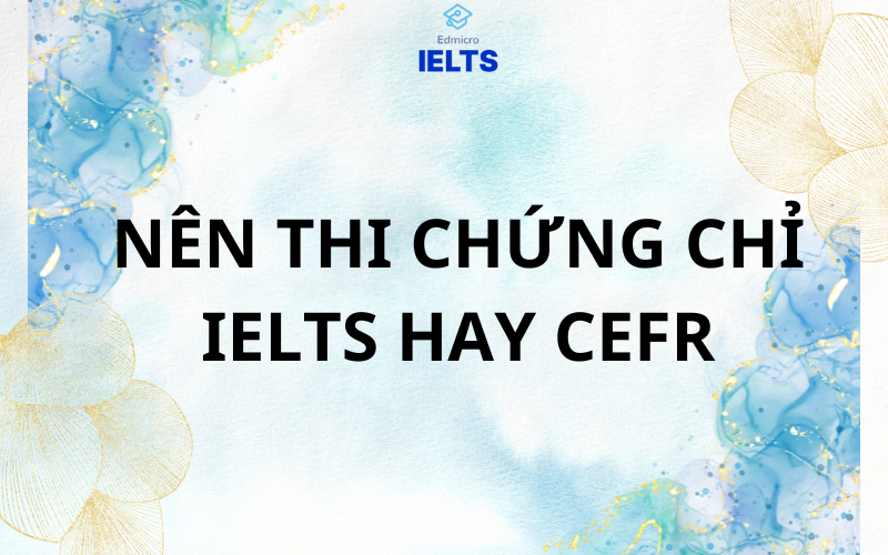 Nên thi chứng chỉ IELTS hay CEFR