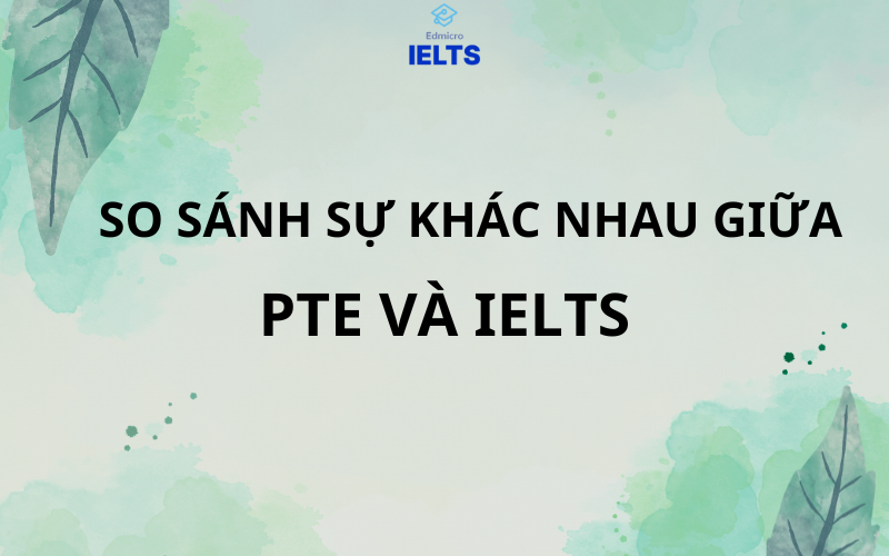 So sánh sự khác nhau giữa PTE và IELTS