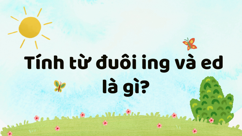 Tính từ đuôi ing và ed là gì?