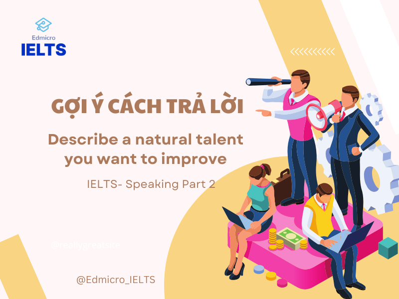 Cách trả lời mẫu chủ đề Describe a natural talent you want to improve - Part 2