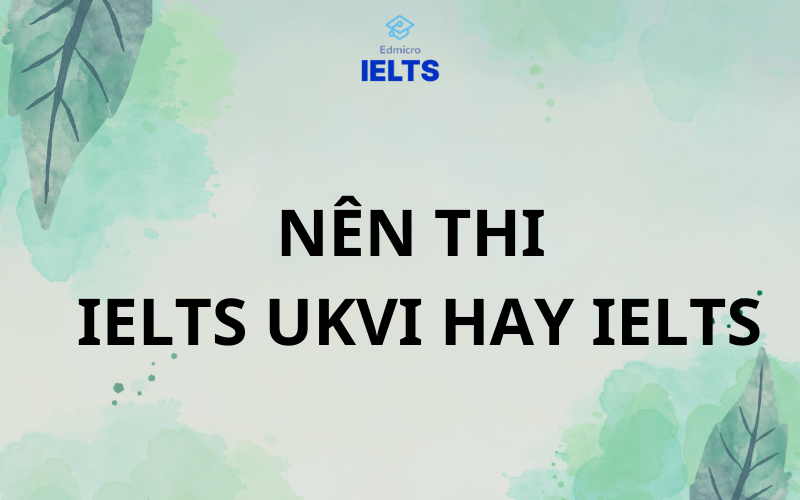 Nên thi IELTS UKVI hay IELTS