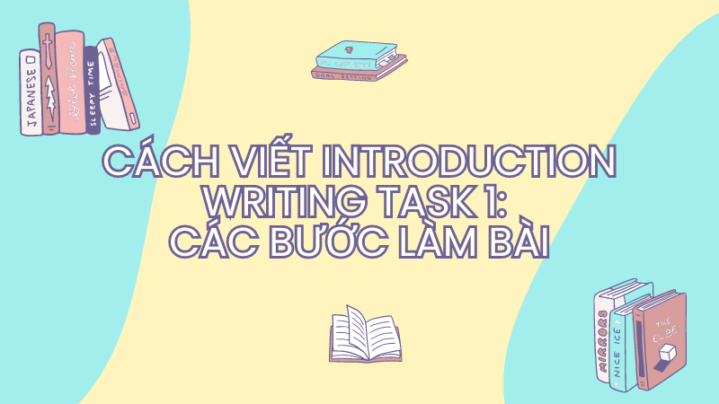 Cách viết Introduction Writing task 1: 
Các bước làm bài
