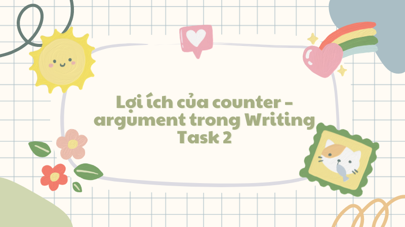 Lợi ích của counter – argument trong Writing Task 2