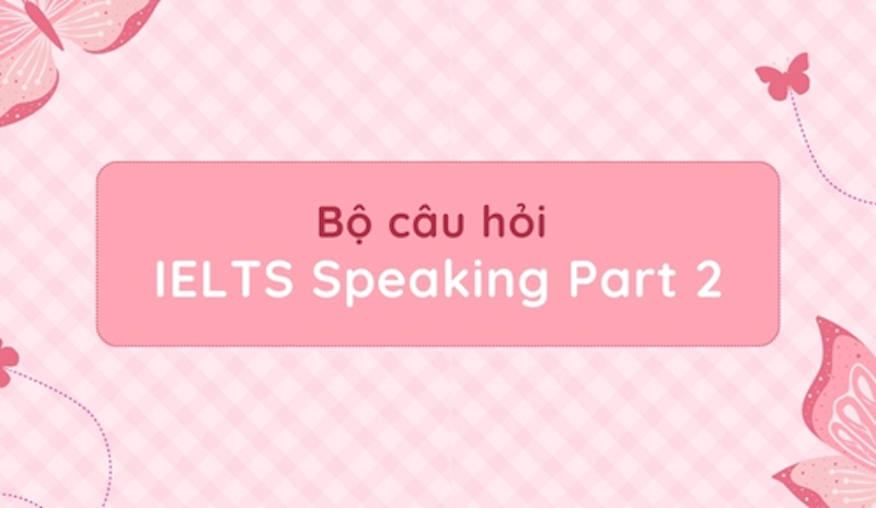 Bộ đề IELTS Speaking Part 2