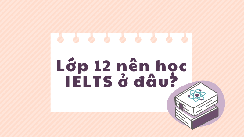 Lớp 12 nên học IELTS ở đâu?