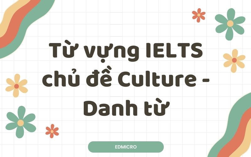 Từ vựng IELTS chủ đề Culture-Danh từ