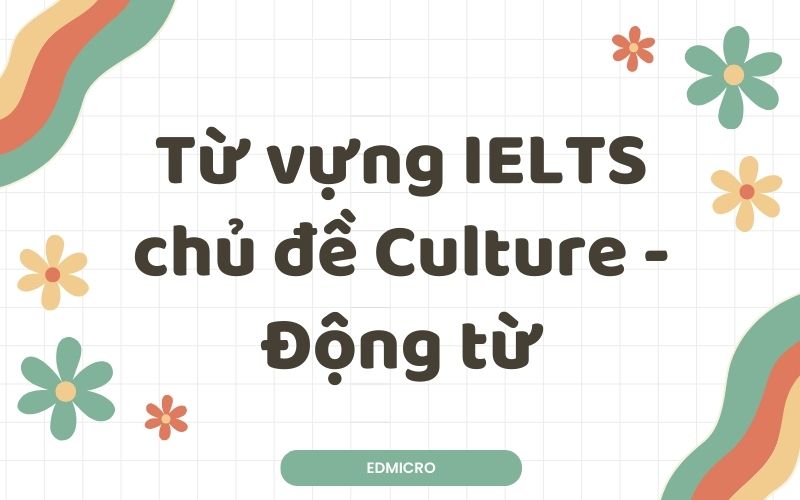 Từ vựng IELTS chủ đề Culture-Động từ