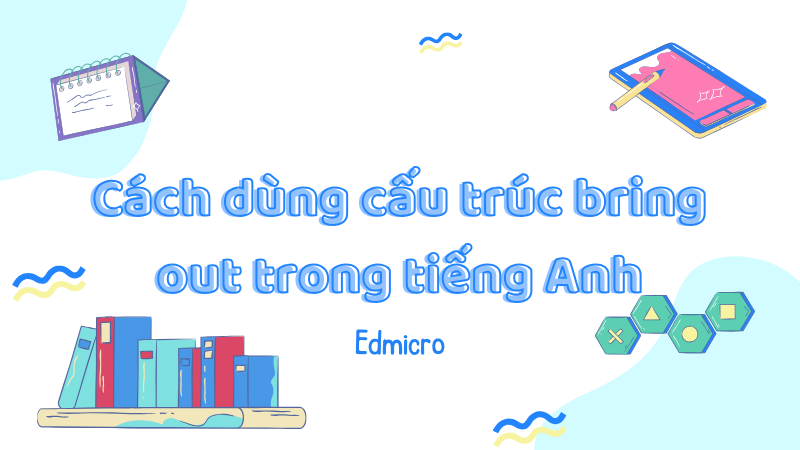 Cách dùng cấu trúc bring out trong tiếng Anh