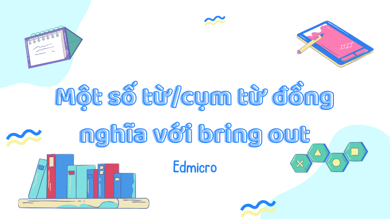 Một số từ/cụm từ đồng nghĩa với bring out