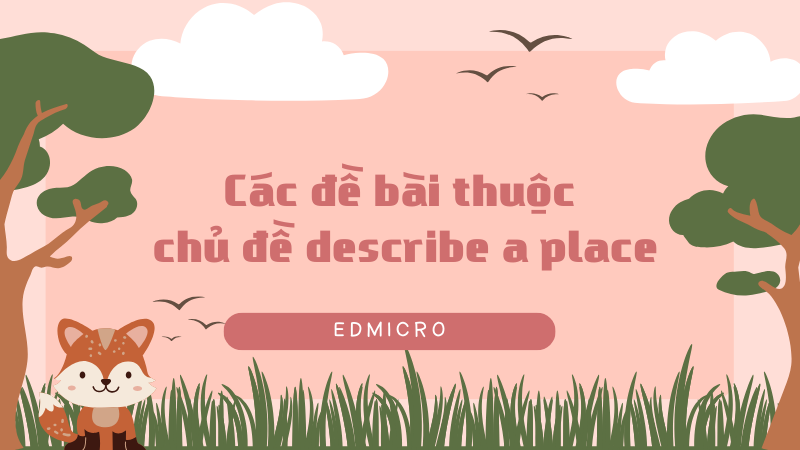 Các đề bài thuộc chủ đề describe a place