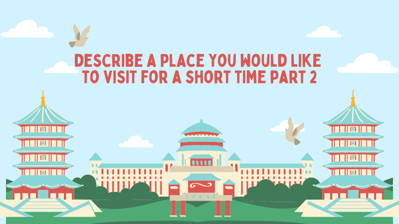 Chủ đề describe a place you would like to visit for a short time part 2